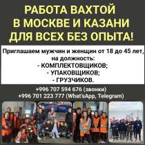 Работа вахтой в Москве и Казани для всех без опыт, в г.Бишкек