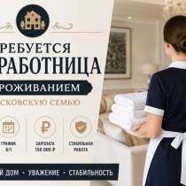 Требуется домработница с проживанием, в Москве